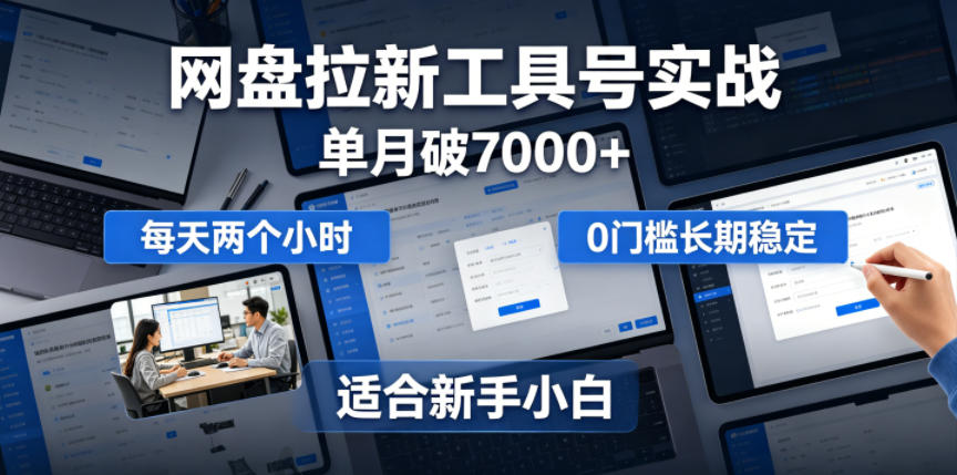 单月破7000+，网盘拉新工具号实战，每天两个小时，0门槛长期稳定，适合新手小白-LanTi云网创