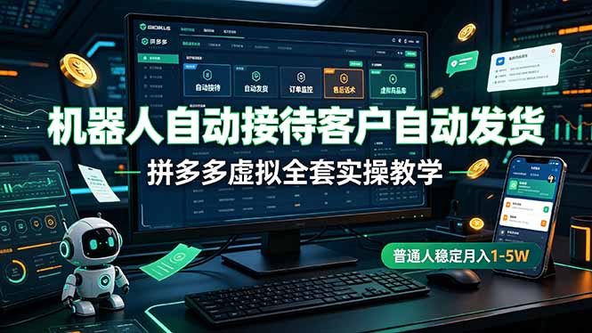机器人自动接待客户自动发货，拼多多虚拟全套实操教学，普通人稳定月入 1-5W-LanTi云网创