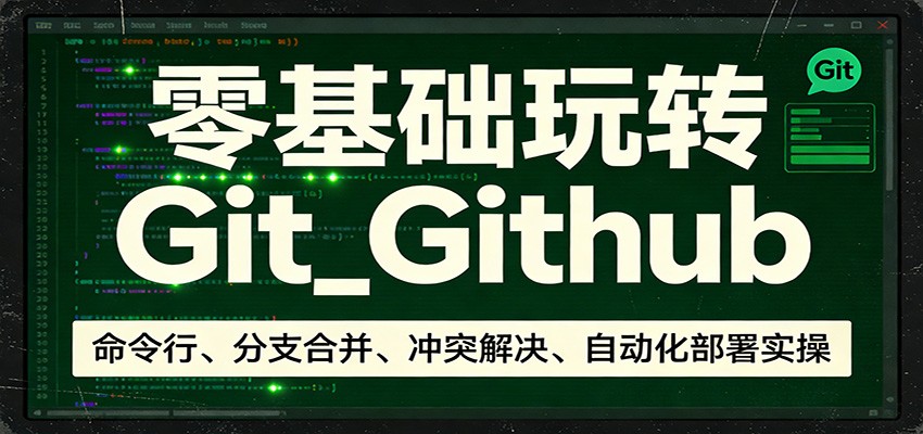 零基础玩转Git_Github：命令行、分支合并、冲突解决、自动化部署实操-LanTi云网创