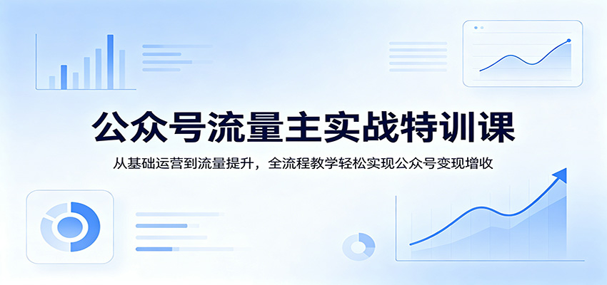公众号流量主实战特训课：从基础运营到流量提升，全流程教学轻松实现公众号变现增收-LanTi云网创