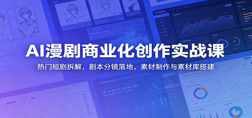 AI漫剧商业化创作实战课：热门短剧拆解，剧本分镜落地，素材制作与素材库搭建-LanTi云网创