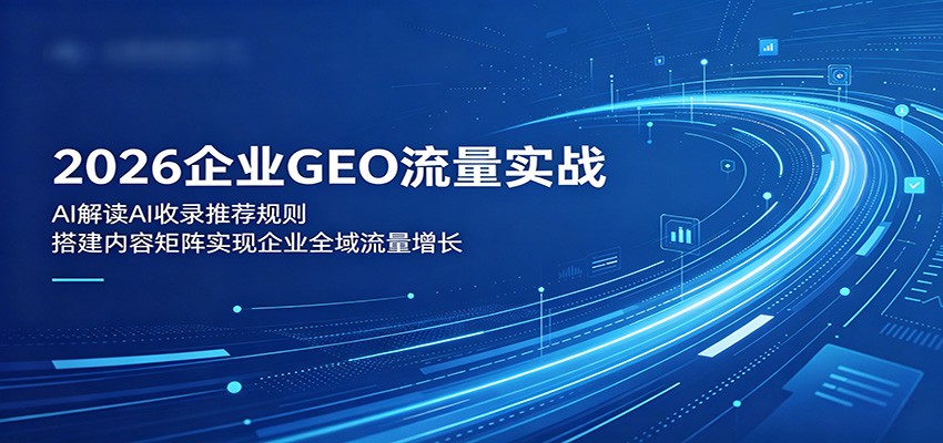 2026企业GEO流量实战：解读AI收录推荐规则，搭建内容矩阵实现企业全域流量增长-LanTi云网创