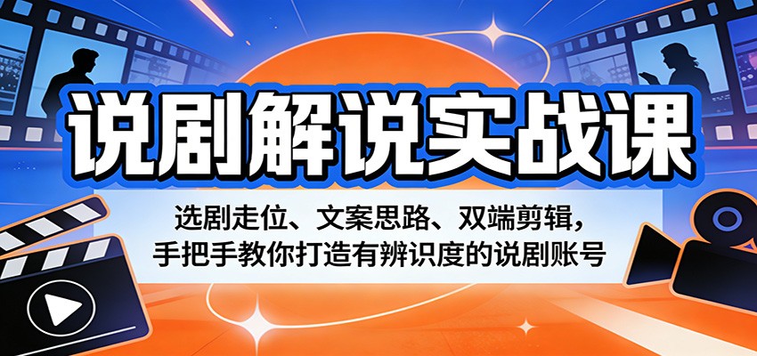 说剧解说实战课：选剧走位、文案思路、双端剪辑，手把手教你打造有辨识度的说剧账号-LanTi云网创