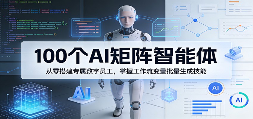 100个AI矩阵智能体，从零搭建专属数字员工，掌握工作流变量批量生成技能-LanTi云网创