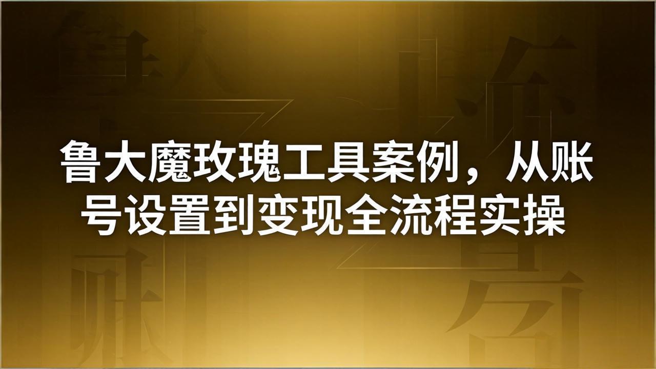 引流创业粉卖软件教学：鲁大魔玫瑰工具案例，从账号设置到变现全流程实操-LanTi云网创