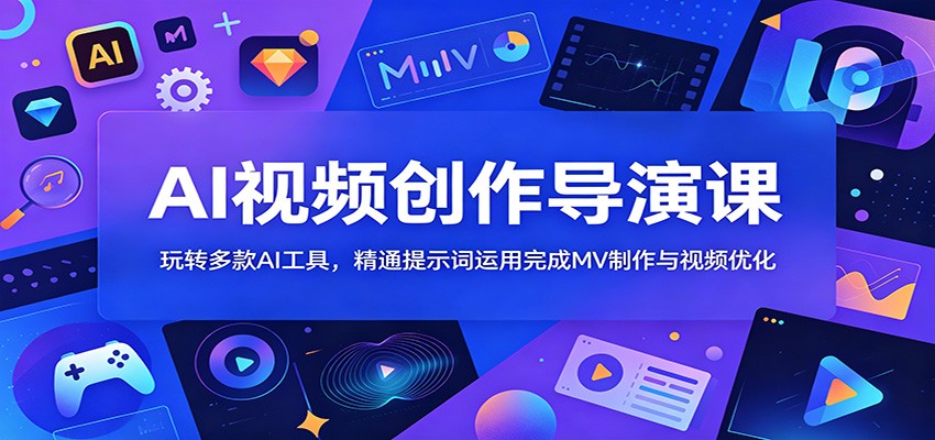 AI视频创作导演课：玩转多款AI工具，精通提示词运用完成MV制作与视频优化-LanTi云网创