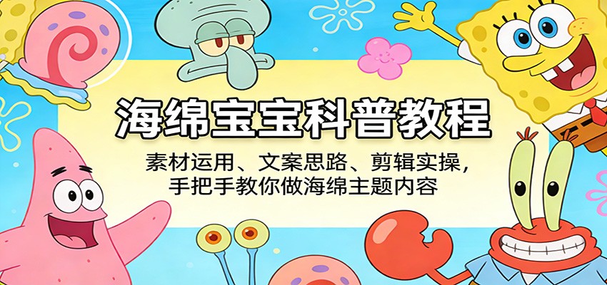 海绵宝宝科普教程：素材运用、文案思路、剪辑实操，手把手教你做海绵主题内容-LanTi云网创
