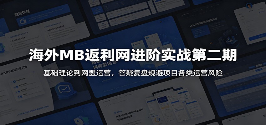 海外MB返利网进阶实战第二期：基础理论到网盟运营，答疑复盘规避项目各类运营风险-LanTi云网创