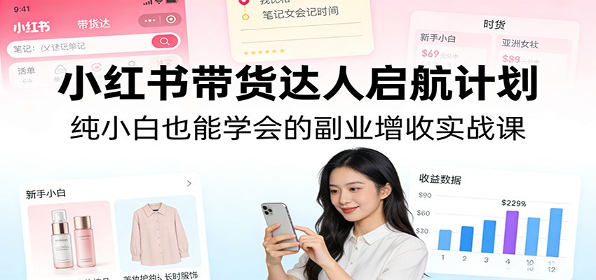 小红书带货达人启航计划：纯小白也能学会的副业增收实战课-LanTi云网创