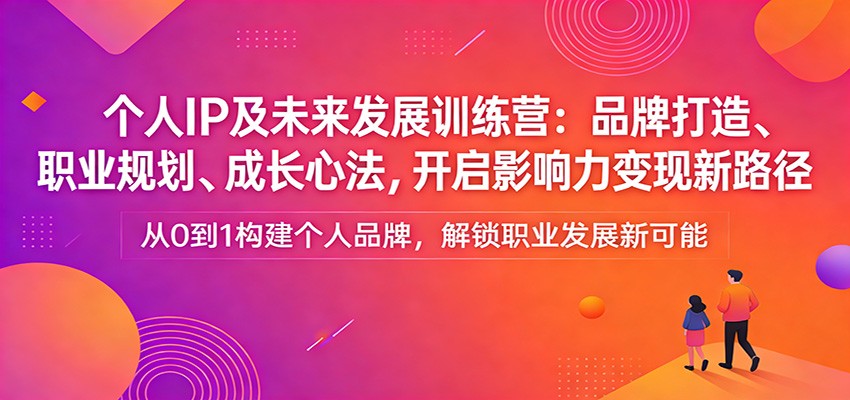 个人IP及未来发展训练营：品牌打造、职业规划、成长心法，开启影响力变现新路径-LanTi云网创