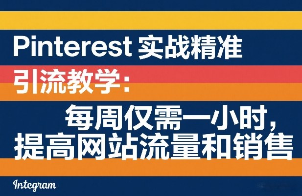 Pinterest实战精准引流教学：每周仅需一小时，提高网站流量和销售-LanTi云网创