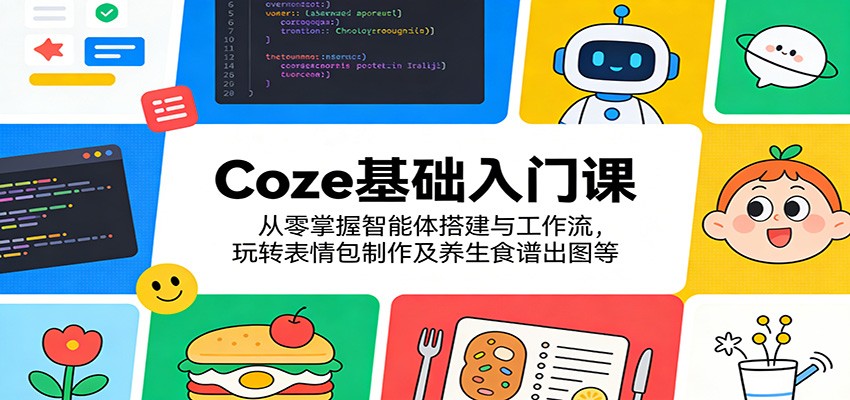 Coze基础入门课：从零掌握智能体搭建与工作流，玩转表情包制作及养生食谱出图等-LanTi云网创