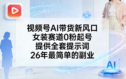 视频号AI带货新风口，女装赛道0粉起号，提供全套提示词，26年最简单的副业-LanTi云网创