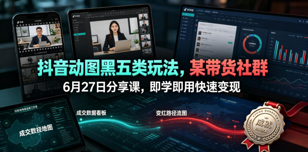 抖音动图黑五类玩法，某带货社群6月27日分享课，即学即用快速变现-LanTi云网创