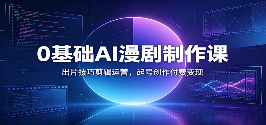 0基础AI漫剧制作课：出片技巧剪辑运营，起号创作付费变现-LanTi云网创