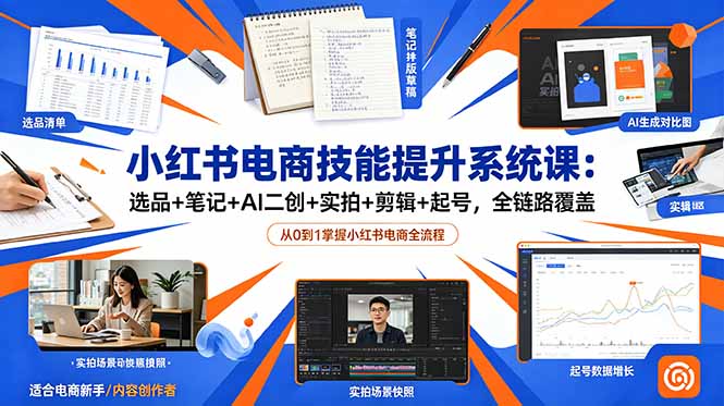 小红书电商技能提升系统课：选品+笔记+AI二创+实拍+剪辑+起号，全链路覆盖-LanTi云网创