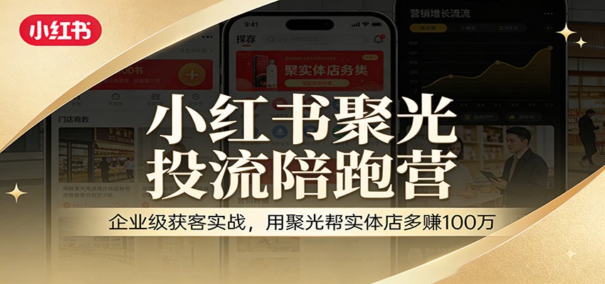 小红书聚光投流陪跑营：企业级获客实战，用聚光帮实体店多赚100万-LanTi云网创