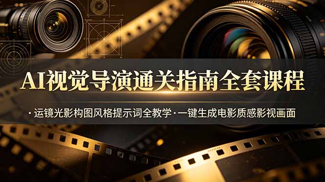 AI视觉导演通关指南全套课程，运镜光影构图风格提示词全教学，一键生成电影质感影视画面-LanTi云网创