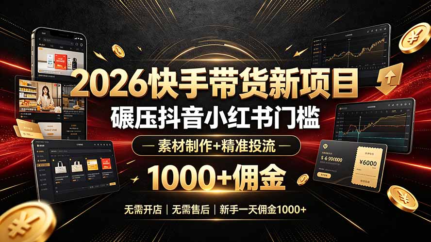 2026快手带货新项目｜碾压抖音小红书门槛，素材制作+精准投流，无需开店，无需售后，新手一天佣金1000+-LanTi云网创