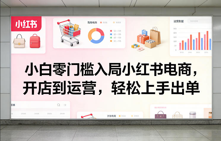 小白零门槛入局小红书电商，开店到运营，轻松上手出单-LanTi云网创