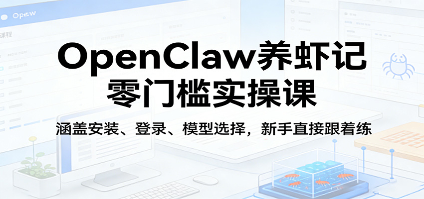 OpenClaw养虾记零门槛实操课：涵盖安装、登录、模型选择，新手直接跟着练-LanTi云网创