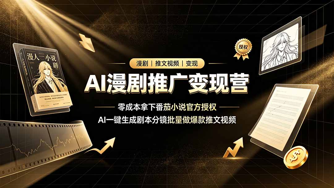 AI漫剧推广变现营，零成本拿下番茄小说官方授权，AI一键生成剧本分镜批量做爆款推文视频-LanTi云网创