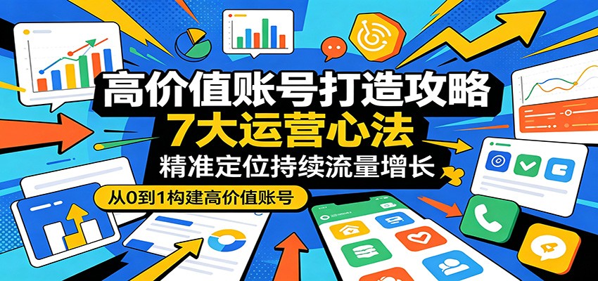 高价值账号打造攻略:7大运营心法,精准定位持续流量增长-LanTi云网创