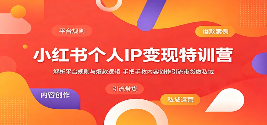 小红书个人IP变现特训营：解析平台规则与爆款逻辑，手把手教内容创作引流带货做私域-LanTi云网创