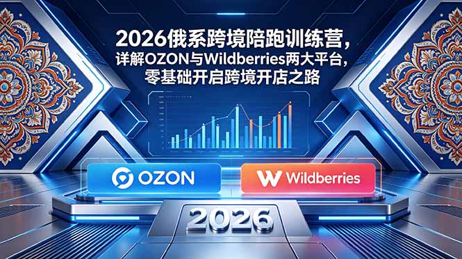 2026俄系跨境陪跑训练营，详解OZON与Wildberries两大平台，零基础开启跨境开店之路-LanTi云网创