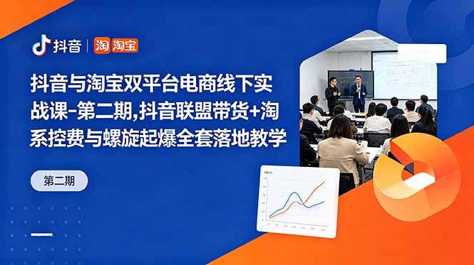 抖音与淘宝双平台电商线下实战课-第二期，抖音联盟带货+淘系控费与螺旋起爆全套落地教学-LanTi云网创