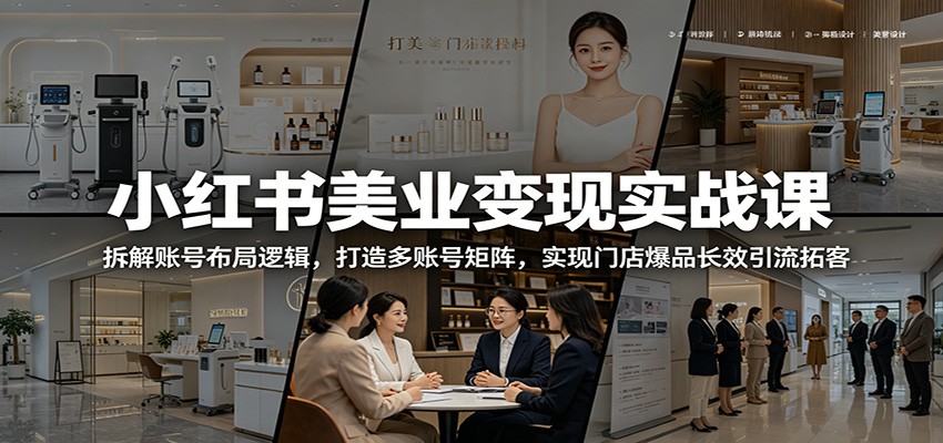 小红书美业变现实战课:拆解账号布局逻辑,打造多账号矩阵,实现门店爆品长效引流拓客-LanTi云网创