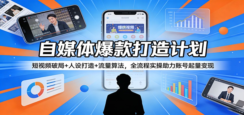 自媒体爆款打造计划：短视频破局+人设打造+流量算法，全流程实操助力账号起量变现-LanTi云网创