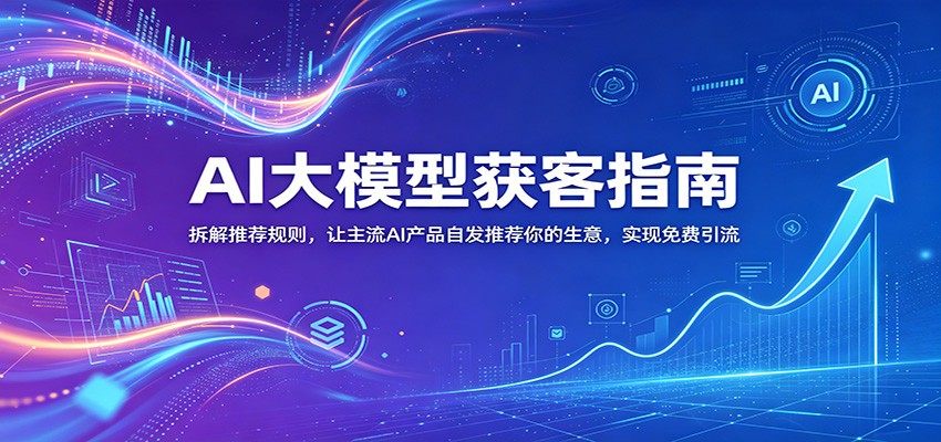 AI大模型获客指南:拆解推荐规则,让主流AI产品自发推荐你的生意 ,实现免费引流-LanTi云网创