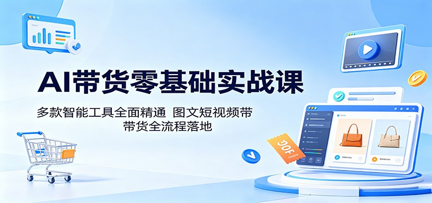 AI带货零基础实战课：多款智能工具全面精通，图文短视频带货全流程落地-LanTi云网创