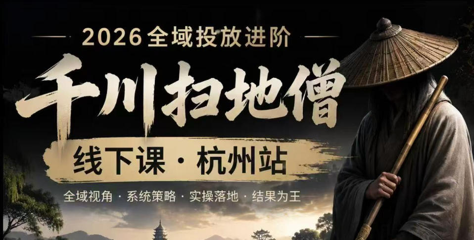千川扫地僧2026抖音全域投放进阶课，少走弯路·快速起量·掌控增长，6月12-14号杭州线下课(更新)-LanTi云网创