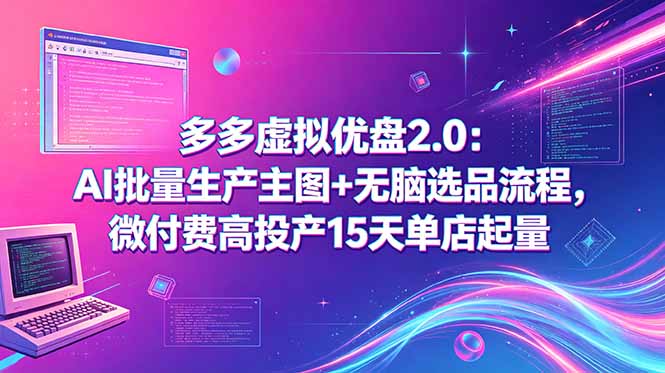 多多虚拟优盘2.0：AI批量生产主图+无脑选品流程，微付费高投产15天单店起量-LanTi云网创