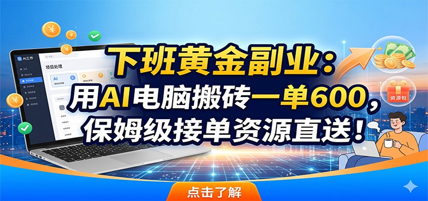 下班黄金副业：用AI电脑搬砖一单600，保姆级接单资源直送！-LanTi云网创