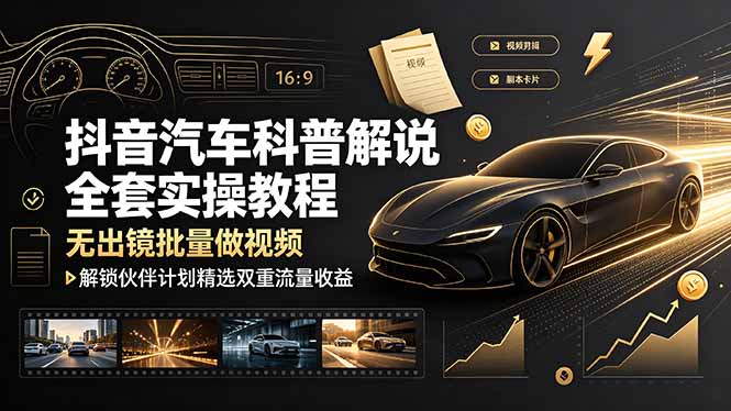 抖音汽车科普解说全套实操教程，无出镜批量做视频，解锁伙伴计划精选双重流量收益-LanTi云网创