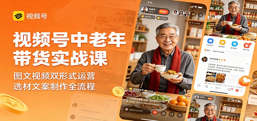 视频号中老年带货实战课：图文视频双形式运营，选材文案制作全流程-LanTi云网创
