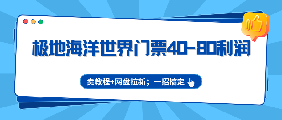 极地海洋世界门票40-80利润，卖教程+网盘拉新；一招搞定-LanTi云网创