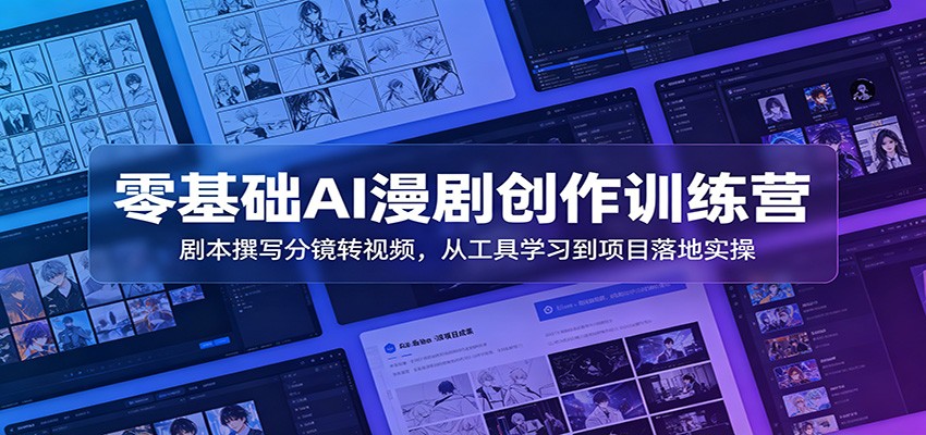 零基础AI漫剧创作训练营：剧本撰写分镜转视频，从工具学习到项目落地实操-LanTi云网创