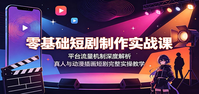 零基础短剧制作实战课：平台流量机制深度解析，真人与动漫插画短剧完整实操教学-LanTi云网创