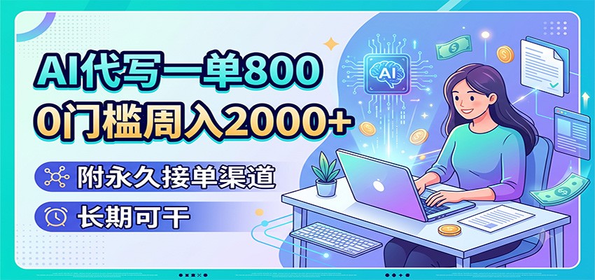 AI代写一单800，0门槛周入2000+，附永久接单渠道，长期可干-LanTi云网创