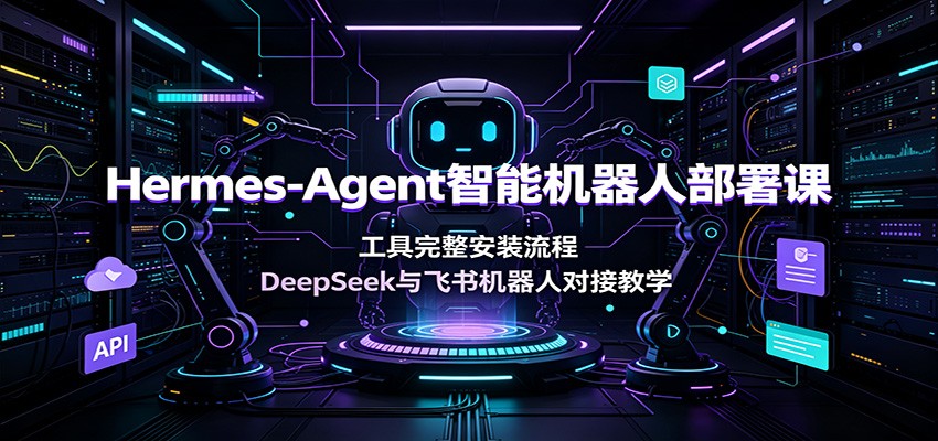 Hermes-Agent智能机器人部署课：工具完整安装流程，DeepSeek与飞书机器人对接教学-LanTi云网创