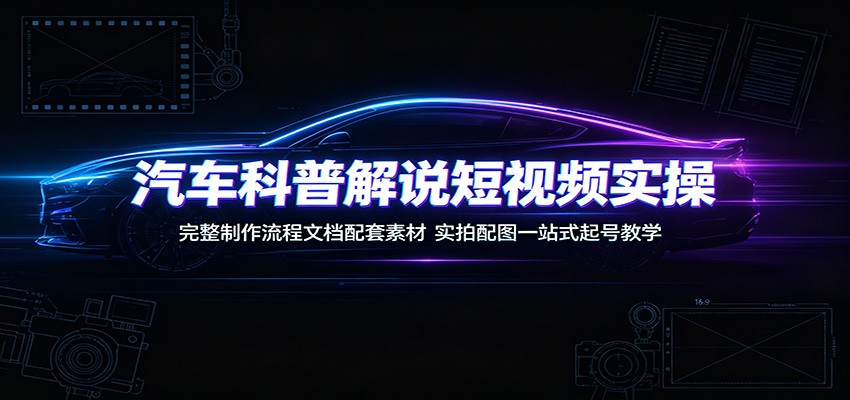 汽车科普解说短视频实操：完整制作流程文档配套素材，实拍配图一站式起号教学-LanTi云网创