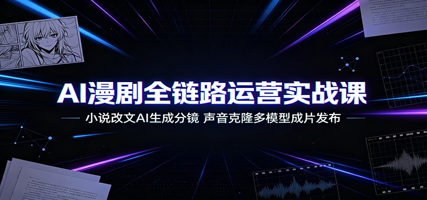 AI漫剧全链路运营实战课：小说改文AI生成分镜，声音克隆多模型成片发布-LanTi云网创