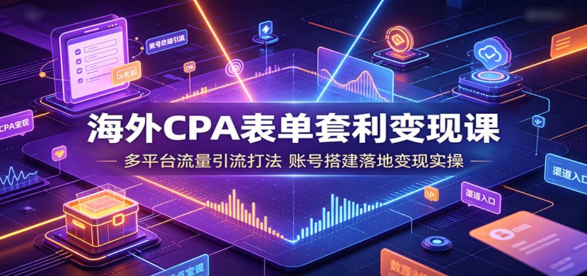 海外CPA表单套利变现课：多平台流量引流打法，账号搭建落地变现实操-LanTi云网创