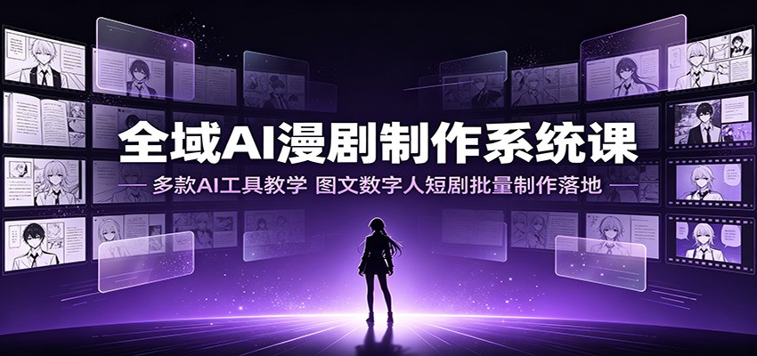 全域AI漫剧制作系统课：多款AI工具教学，图文数字人短剧批量制作落地-LanTi云网创
