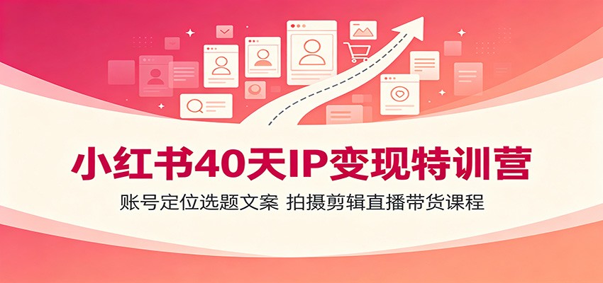 小红书40天IP变现特训营：账号定位选题文案，拍摄剪辑直播带货课程-LanTi云网创