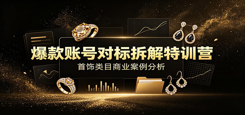 爆款账号对标拆解特训营：首饰类目商业案例分析，配套完整资料内容-LanTi云网创